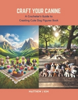 Craft Your Canine: A Crocheter's Guide to Creating Cute Dog Figures Book B0CS6WJFLM Book Cover