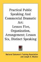 Practical Public Speaking and Commercial Dramatic Art: Lesson Five, Organization, Arrangement; Lesson Six, Distinct Speaking 143262735X Book Cover