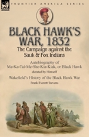Black Hawk's War, 1832: The Campaign against the Sauk & Fox Indians-Autobiography of Ma-Ka-Tai-Me-She-Kia-Kiak, or Black Hawk dictated by Himself & ... the Black Hawk War by Frank Everett Stevens 178282751X Book Cover