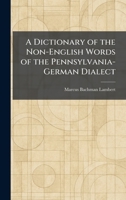 A Dictionary of the Non-English Words of the Pennsylvania-German Dialect 1025449568 Book Cover