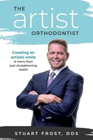 The Artist Orthodontist: Creating An Artistic Smile Is More Than Just Straightening Teeth 1599329492 Book Cover