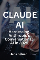 Claude AI Demystified - Harnessing Anthropic's Conversational AI in 2025 (AI Automation Agents) B0FCFQVFCT Book Cover