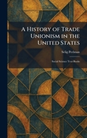 A History of Trade Unionism in the United States: Social Science Text-Books 1025714962 Book Cover