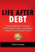 Life After Debt: Practical Solutions to Get Out of Debt, Build Wealth, and Radically Transform Your Finances Forever! 1480124885 Book Cover