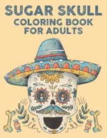 Sugar Skull Coloring Book For Adults: Mind Soothing Designs And Illustrations Of Sugar Skulls To Color, Relaxing Coloring Activity Book B08L47RZNM Book Cover