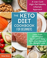 The Keto Diet Cookbook For Beginners: Less Than 30 Minutes Quick and Easy Keto Diet Recipes for Weight Loss. A Low-Carb High-Fat Healthy Lifestyle Approach. 1654531987 Book Cover