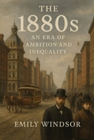 The 1880s: An Era of Ambition and Inequality B0DV58R9G6 Book Cover