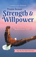 Train Inner Strength & Willpower: How to Find a Self-Determined and Happy Life Without Inner Blockages With Effective Mental Training - Incl. The Best Tips & Exercises B0C92RNCQT Book Cover