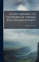 A Concordance To The Works Of Thomas Kyd, Volume 15, Part 1 B0FK25RFTT Book Cover