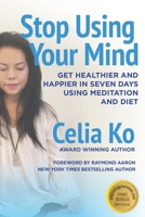 Stop Using Your Mind: Get Healthier and Happier in Seven Days Using Meditation and Diet B0C63M3TN1 Book Cover