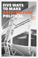 Five Ways to Make Architecture Political: An Introduction to the Politics of Design Practice 1474252354 Book Cover
