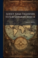 Soviet Arms Transfers to Sub-Saharan Africa: What Are They Worth in the United Nations? 1249412072 Book Cover