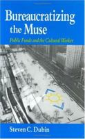 Bureaucratizing the Muse: Public Funds and the Cultural Worker 0226167488 Book Cover