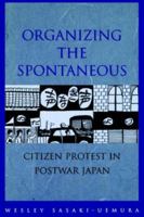 Organizing the Spontaneous: Citizen Protest in Postwar Japan 0824824393 Book Cover
