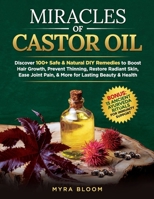 Miracles Of Castor Oil: Discover 100+ Safe & Natural DIY Remedies To Boost Hair Growth, Prevent Thinning, Restore Radiant Skin, Ease Joint Pain, & More For Lasting Beauty & Health B0DSJRF831 Book Cover
