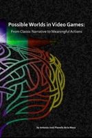 Possible Worlds in Video Games: From Classic Narrative to Meaningful Actions 1387386425 Book Cover