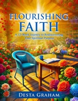 Flourishing Faith: A 12-Week Journey to Rediscovering Your Spiritual Purpose B0DZT6K4VZ Book Cover