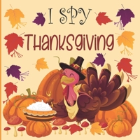 I Spy Thanksgiving: A fun Book for 2-7 Year Old About Autumn & Thanksgiving Great Gift Idea For Preschoolers & Kids & Kindergarten ! B08LJXPK3J Book Cover