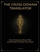 The Cross Domain Translator: How Frequency Shows That Everything Is Already Connected (The Human Frequency) B0H423BYGZ Book Cover