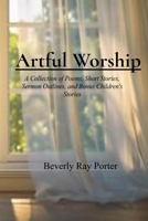 Artful Worship: A Collection of Poems, Short Stories, Sermon Outlines, and a Bonus Section for Children B0DT7V8KYK Book Cover