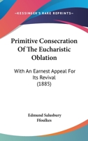 Primitive consecration of the eucharistic oblation with an earnest appeal for its revival 1145422837 Book Cover