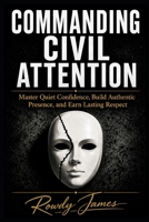 Commanding Civil Attention: Master Quiet Confidence, and Earn Respect B0H7PTFTR1 Book Cover
