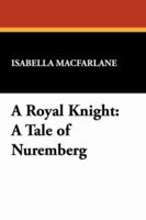 A Royal Knight: A Tale Of Nuremburg 1014809916 Book Cover