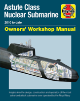 Astute Class Nuclear Submarine Owners' Workshop Manual: 2010 to date - Insights into the design, construction and operation of the most advanced attack submarine ever operated by the Royal Navy 1785210718 Book Cover