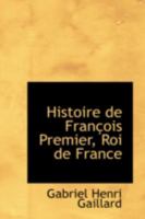 Histoire de François Premier, Roi de France 1017518688 Book Cover