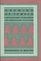 Growing Up Female: Adolescent Girlhood in American Fiction (Contributions in Women's Studies)