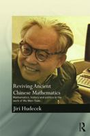 Reviving Ancient Chinese Mathematics: Mathematics, History and Politics in the Work of Wu Wen-Tsun 1138091855 Book Cover