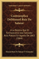 Contrareplica DelManuel Ruiz De Salazar: A La Replica Que El Farmaceutico Jose Salvador Ruiz Publico En Agosto De 1863 (1864) 116104115X Book Cover