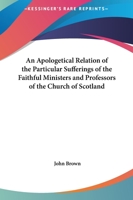 An Apologetical Relation of the Particular Sufferings of the Faithful Ministers and Professors of the Church of Scotland since August 1660 1143226518 Book Cover