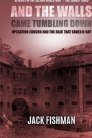 And the Walls Came Tumbling Down: Operation Jericho and the Raid That Saved D-Day (Daring Military Operations of World War Two) 0854951598 Book Cover