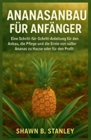 ANANASANBAU FÜR ANFÄNGER: Eine Schritt-für-Schritt-Anleitung für den Anbau, die Pflege und die Ernte von süßer Ananas zu Hause oder für den Profit (German Edition) B0FP13M2BR Book Cover