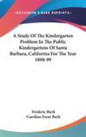 A Study Of The Kindergarten Problem In The Public Kindergartens Of Santa Barbara, California For The Year 1898-99 1432674625 Book Cover