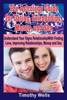 The Astrology Guide: For Dating, Friendships, Money, and Sex (The Astrology Guide: For Dating, Friendships, Money, and Sex (Understand Your Signs ... For Beginners, Astrology 2015) (Volume 1) 1505509378 Book Cover