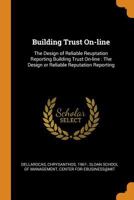 Building Trust On-line: The Design of Reliable Reuptation Reporting Building Trust On-line: The Design or Reliable Reputation Reporting 1018169695 Book Cover