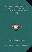 Die Entstehungsgrunde Der Obligationen, Insbesondere Der Bertrag (1874) 1161084584 Book Cover
