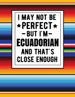 I May Not Be Perfect But I'm Ecuadorian And That's Close Enough: Funny Notebook 100 Pages 8.5x11 Notebook Ecuadorian Family Heritage Ecuador Gifts 1672877911 Book Cover