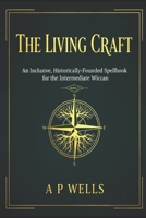 The Living Craft: An Inclusive, Historically-Founded Spell book for the Intermediate Wiccan: BOOK 2 B0GNZ3911N Book Cover