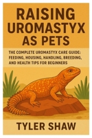 Raising Uromastyx as Pets: The Complete Uromastyx Care Guide: Feeding, Housing, Handling, Breeding, and Health Tips for Beginners B0FRRZZS9S Book Cover