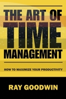 The Art of Time Management: How To Maximize Your Productivity B0CCCHQ5TM Book Cover