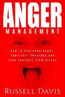 Anger Management: How to Overcome Anger, Tame Your Emotions and Free Yourself from Stress 1985274833 Book Cover