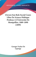 L'Aryen, Son Role Social: Cours Libre de Science Politique Profess� a l'Universit� de Montpellier (1889-1890) (Classic Reprint) 1015567886 Book Cover