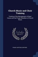 Church Music and Choir Training: Treating of the Management of Boys' Voices and the Proper Rendition of Church Music 1298880580 Book Cover