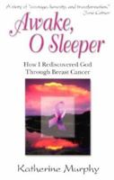 Awake, O Sleeper: How I Rediscovered God Through Breast Cancer 1932057056 Book Cover