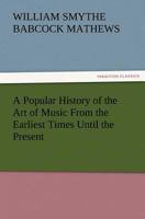 A Popular History of the Art of Music: From the Earliest Times Until the Present 1017633290 Book Cover