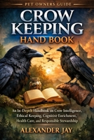 CROW KEEPING HANDBOOK: An In-Depth Handbook on Crow Intelligence, Ethical Keeping, Cognitive Enrichment, Health Care, and Responsible Stewardship B0GFN48LFS Book Cover