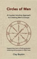 Circles of Men: A Counter-Intuitive Approach to Creating Men's Groups; Supporting Men in Finding Greater Meaning and Purpose in Their Lives 1722976217 Book Cover